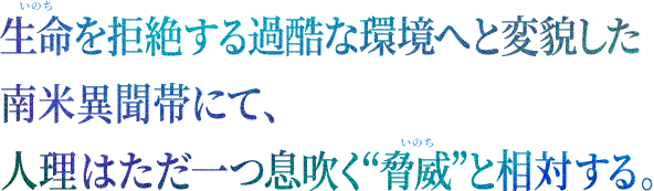 生命を拒絶する過酷な環境へと変貌した南米異聞帯にて、人理はただ一つ息吹く“脅威”と相対する。